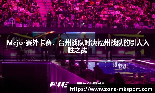 Major赛外卡赛:台州战队对决福州战队的引人入胜之战