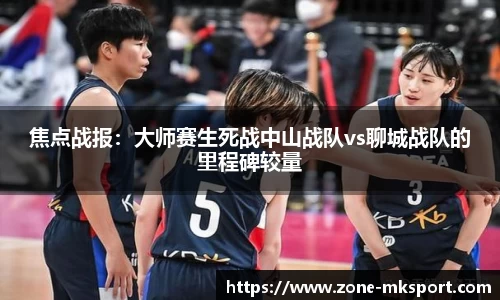 焦点战报:大师赛生死战中山战队vs聊城战队的里程碑较量