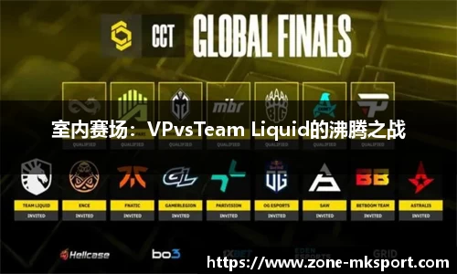 室内赛场:VPvsTeam Liquid的沸腾之战