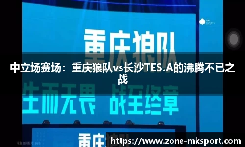 中立场赛场:重庆狼队vs长沙TES.A的沸腾不已之战