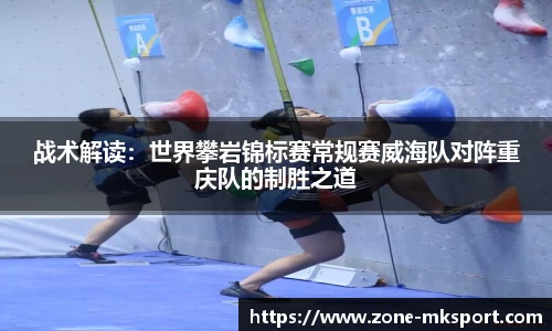战术解读:世界攀岩锦标赛常规赛威海队对阵重庆队的制胜之道