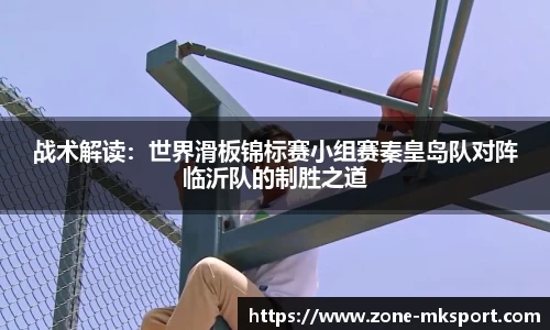 战术解读:世界滑板锦标赛小组赛秦皇岛队对阵临沂队的制胜之道