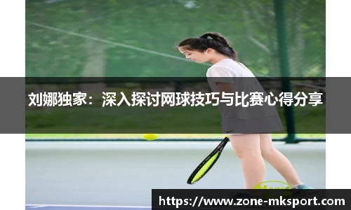 刘娜独家:深入探讨网球技巧与比赛心得分享
